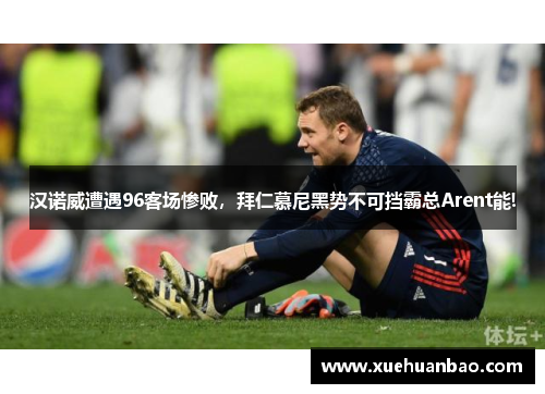 汉诺威遭遇96客场惨败，拜仁慕尼黑势不可挡霸总Arent能!