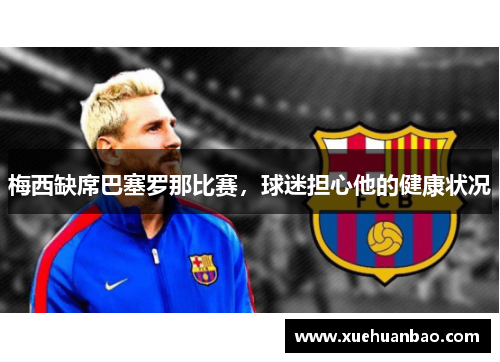 梅西缺席巴塞罗那比赛，球迷担心他的健康状况