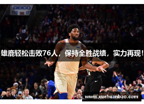 雄鹿轻松击败76人，保持全胜战绩，实力再现！