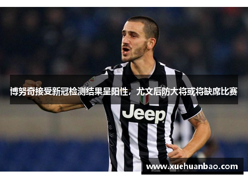 博努奇接受新冠检测结果呈阳性，尤文后防大将或将缺席比赛