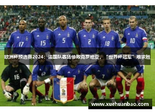 欧洲杯预选赛2024：法国队客场惨败克罗地亚，“世界杯冠军”难求胜