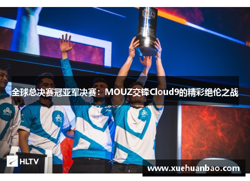 全球总决赛冠亚军决赛：MOUZ交锋Cloud9的精彩绝伦之战